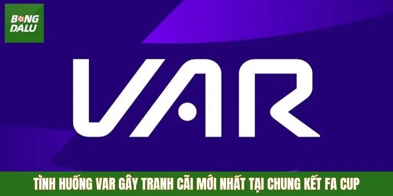 Tình huống VAR gây tranh cãi mới nhất tại chung kết FA Cup